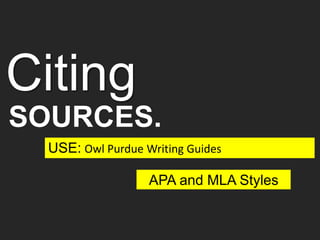 APA and MLA Styles
USE: Owl Purdue Writing Guides
Citing
SOURCES.
 