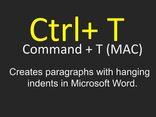 Command + T (MAC)
Creates paragraphs with hanging
indents in Microsoft Word.
Ctrl+ T
 