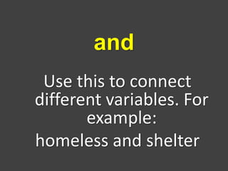 Use this to connect
different variables. For
example:
homeless and shelter
and
 