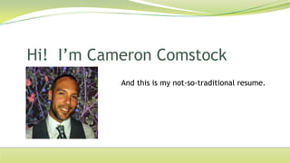 Hi! I’m Cameron Comstock
           And this is my not-so-traditional resume.
 