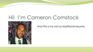 Hi! I’m Cameron Comstock
           And this is my not-so-traditional resume.
 