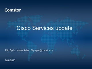Cisco Services update
Filip Špůr, Inside Sales | filip.spur@comstor.cz
20.6.2013
 