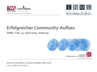 Sandra Schaffert, Diana Wieden-Bischof [email_address] Erfolgreicher Community-Aufbau SNML-Talk, 23. April 2009, Salzburg Gefördert mit Mitteln des BMWA und des Landes Salzburg 