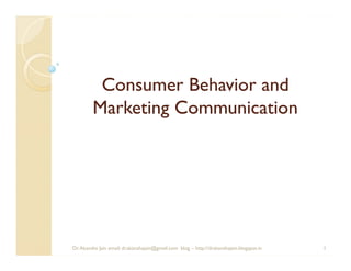 Consumer Behavior and
         Marketing Communication




Dr. Akansha Jain email: dr.akanshajain@gmail.com blog – http://drakanshajain.blogspot.in   1
 