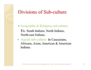Divisions of Sub-culture
             Sub-

 Geographic & Religious sub-culture;
 Ex. South Indians, North Indians,
 North...