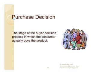 Purchase Decision

The stage of the buyer decision
process in which the consumer
actually buys the product.




          ...