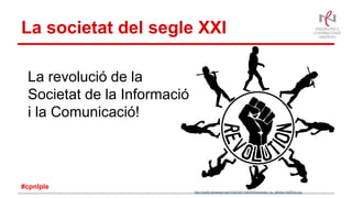 La societat del segle XXI
La revolució de la
Societat de la Informació
i la Comunicació!
http://img04.deviantart.net/103d/i/2011/097/f/4/revolution_by_difu0an-d3df7q3.png
#cpnlple
 