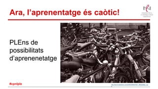 Ara, l’aprenentatge és caòtic!
PLEns de
possibilitats
d’aprenenetatge
http://farm3.staticflickr.com/2246/2006927827_2ff03dd9a2_o.jp
g
#cpnlple
 