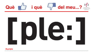 Què i què del meu...?
#cpnlple
 