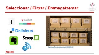 Seleccionar / Filtrar / Emmagatzemar
#cpnlple
http://www.flickr.com/photos/iefc/4669609160/
 
