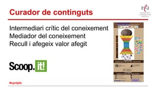 Curador de continguts
Intermediari crític del coneixement
Mediador del coneixement
Recull i afegeix valor afegit
#cpnlple
 