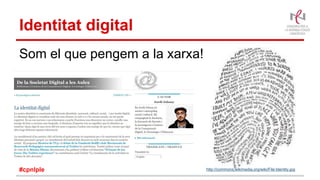 Identitat digital
Som el que pengem a la xarxa!
http://commons.wikimedia.org/wiki/File:Identity.jpg#cpnlple
 