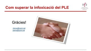 Com superar la infoxicació del PLE
Gràcies!
cbove@cpnl.cat
jsans@cpnl.cat
 