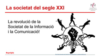 La societat del segle XXI
La revolució de la
Societat de la Informació
i la Comunicació!
http://img04.deviantart.net/103d/i/2011/097/f/4/revolution_by_difu0an-d3df7q3.png
#cpnlple
 