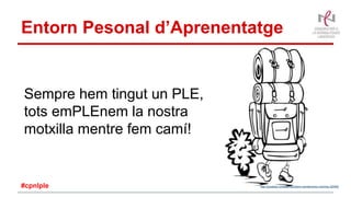 Entorn Pesonal d’Aprenentatge
Sempre hem tingut un PLE,
tots emPLEnem la nostra
motxilla mentre fem camí!
http://pixabay.com/es/mochilero-senderismo-mochila-32069/#cpnlple
 