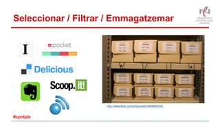 Seleccionar / Filtrar / Emmagatzemar
#cpnlple
http://www.flickr.com/photos/iefc/4669609160/
 