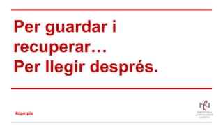 Per guardar i
recuperar…
Per llegir després.
#cpnlple
 