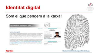 Identitat digital
Som el que pengem a la xarxa!
http://commons.wikimedia.org/wiki/File:Identity.jpg#cpnlple
 