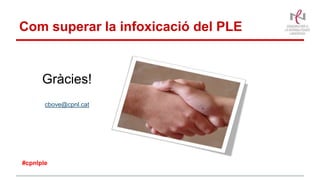 Com superar la infoxicació del PLE
Gràcies!
cbove@cpnl.cat
#cpnlple
 