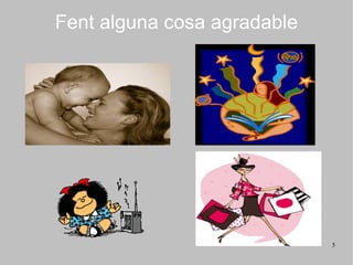 Fent alguna cosa agradable




                             5
 