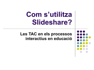 Com s’utilitza Slideshare? Les TAC en els processos interactius en educació 