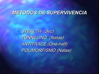 METODOS DE SUPERVIVENCIA

•
•
•
•

STEALTH (Svc)
TUNNELING (Natas)
ANTITRACE (One-half)
POLIMORFISMO (Natas)

 
