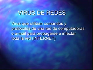 VIRUS DE REDES
Virus que utilizan comandos y
protocolos de una red de computadoras
o e-mail para propagarse e infectar
toda la red (INTERNET)

 