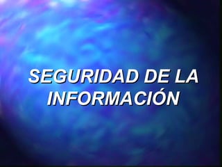 SEGURIDAD DE LA
INFORMACIÓN

 