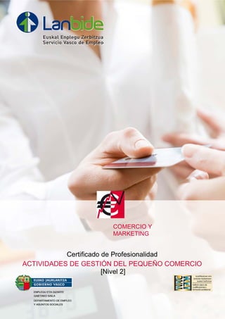 Certificado de Profesionalidad
ACTIVIDADES DE GESTIÓN DEL PEQUEÑO COMERCIO
[Nivel 2]
COMERCIO Y
MARKETING
 