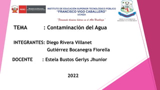 TEMA : Contaminación del Agua
INTEGRANTES: Diego Rivera Villanet
Gutiérrez Bocanegra Fiorella
DOCENTE : Estela Bustos Gerlys Jhunior
2022
 
