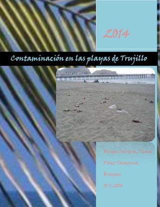2014
Contaminación en las playas de Trujillo

Burga Cabrera, Tania
Pérez Tarazona,
Brayan
13-1-2014

 