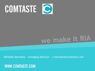 we make it RIA Raffaele Mannella – managing director – r.mannella@comtaste.com 
