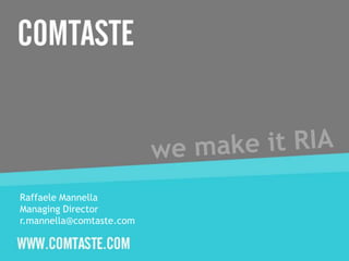 we make it RIA Raffaele Mannella  ManagingDirector r.mannella@comtaste.com 