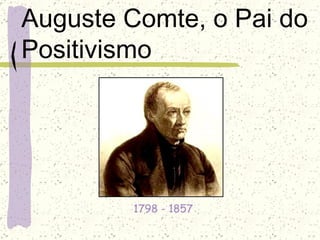 Auguste Comte, o Pai do
Positivismo




        1798 - 1857 
 
