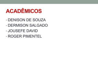 ACADÊMICOS
• DENISON DE SOUZA

• DERMISON SALGADO
• JOUSEFE DAVID
• ROGER PIMENTEL

 