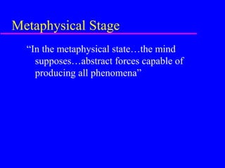 Metaphysical Stage
  “In the metaphysical state…the mind
    supposes…abstract forces capable of
    producing all phenomena”
 