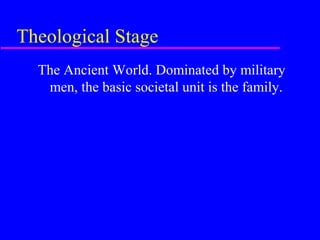 Theological Stage
  The Ancient World. Dominated by military
   men, the basic societal unit is the family.
 