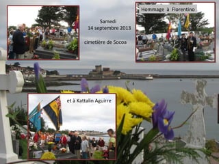 cimetière de Socoa
Samedi
14 septembre 2013
et à Kattalin Aguirre
Hommage à Florentino
 