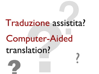 ?
     ?
Traduzione assistita?
Computer-Aided
translation?
                  ?
 