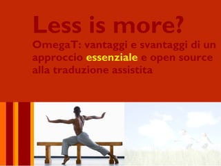 Less is more?
OmegaT: vantaggi e svantaggi di un
approccio essenziale e open source
alla traduzione assistita
 
