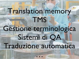 Translation memory
         TMS
Gestione terminologica
    Sistemi di QA
Traduzione automatica
          …
 