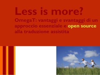 Less is more?
OmegaT: vantaggi e svantaggi di un
approccio essenziale e open source
alla traduzione assistita
 