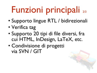 Funzioni principali                2/3


• Supporto lingue RTL / bidirezionali
• Verifica tag
• Supporto 20 tipi di file diversi, fra
  cui HTML, InDesign, LaTeX, etc.
• Condivisione di progetti
  via SVN / GIT
 
