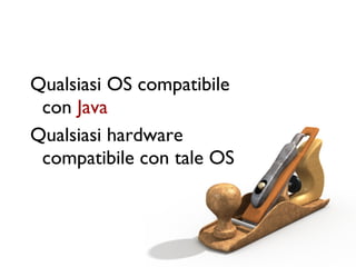 Qualsiasi OS compatibile
 con Java
Qualsiasi hardware
 compatibile con tale OS
 