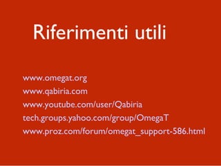 Riferimenti utili
www.omegat.org
www.qabiria.com
www.youtube.com/user/Qabiria
tech.groups.yahoo.com/group/OmegaT
www.proz.com/forum/omegat_support-586.html
 