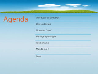 Agenda   Introdução ao javaScript

         Objetos Literais

         Operador “new”

         Herança e prototype

         Polimorfismo

         Mundo real !!


         Dicas
 