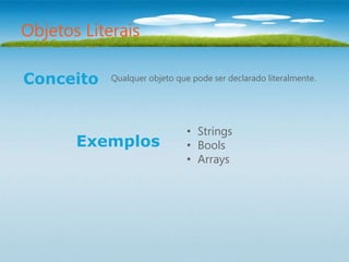 Objetos Literais

Conceito    Qualquer objeto que pode ser declarado literalmente.




                               • Strings
       Exemplos                • Bools
                               • Arrays
 