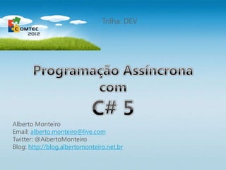 Trilha: DEV




Alberto Monteiro
Email: alberto.monteiro@live.com
Twitter: @AibertoMonteiro
Blog: http://blog.albertomonteiro.net.br
 
