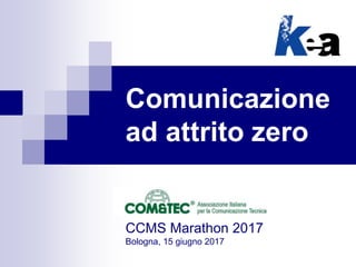 Comunicazione
ad attrito zero
CCMS Marathon 2017
Bologna, 15 giugno 2017
 