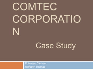 COMTEC
CORPORATIO
N
Robineau Clément
Raffestin Thomas
Case Study
 